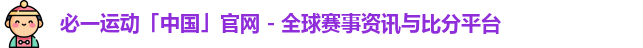 必一运动「中国」官网 - 全球赛事资讯与比分平台